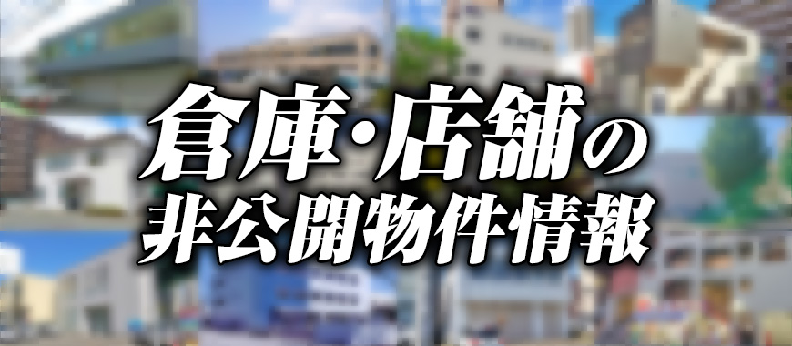 倉庫・事務所・店舗の非公開物件情報